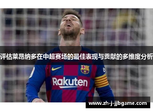 评估莱昂纳多在中超赛场的最佳表现与贡献的多维度分析