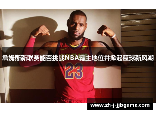 詹姆斯新联赛能否挑战NBA霸主地位并掀起篮球新风潮