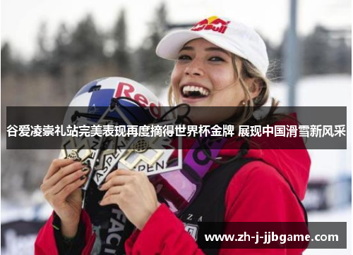 谷爱凌崇礼站完美表现再度摘得世界杯金牌 展现中国滑雪新风采 谷爱凌崇礼站完美表现再度摘得世界杯金牌 展现中国滑雪新风采
