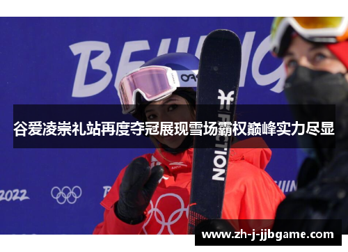 谷爱凌崇礼站再度夺冠展现雪场霸权巅峰实力尽显 谷爱凌崇礼站再度夺冠展现雪场霸权巅峰实力尽显