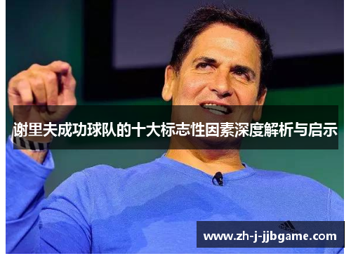 谢里夫成功球队的十大标志性因素深度解析与启示