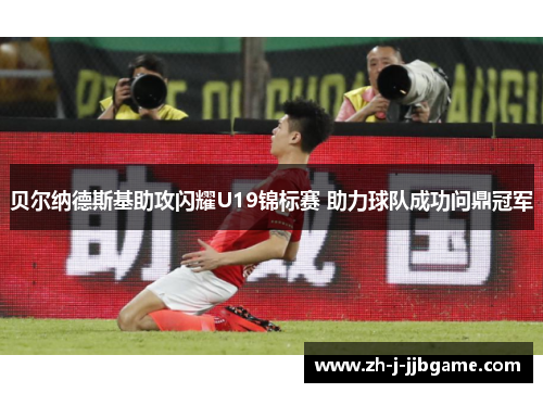 贝尔纳德斯基助攻闪耀U19锦标赛 助力球队成功问鼎冠军