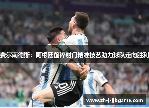 费尔南德斯：阿根廷前锋射门精准技艺助力球队走向胜利