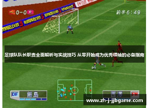 足球队队长职责全面解析与实战技巧 从零开始成为优秀领袖的必备指南 足球队队长职责全面解析与实战技巧 从零开始成为优秀领袖的必备指南