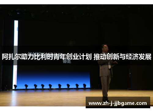 阿扎尔助力比利时青年创业计划 推动创新与经济发展