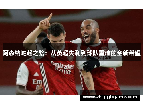 阿森纳崛起之路：从英超失利到球队重建的全新希望
