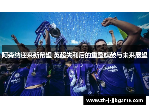 阿森纳迎来新希望 英超失利后的重整旗鼓与未来展望