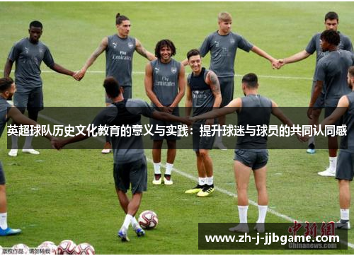 英超球队历史文化教育的意义与实践：提升球迷与球员的共同认同感