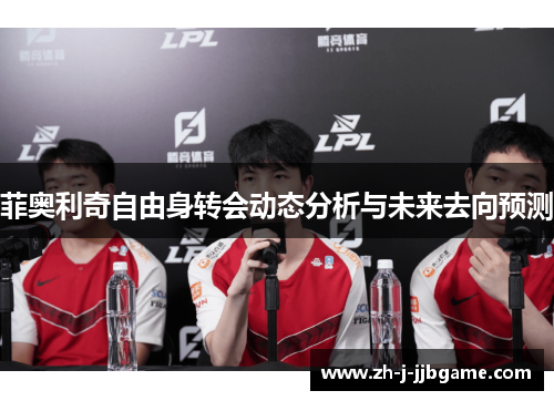 菲奥利奇自由身转会动态分析与未来去向预测