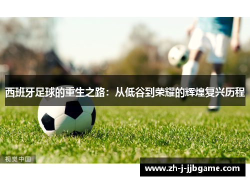 西班牙足球的重生之路：从低谷到荣耀的辉煌复兴历程