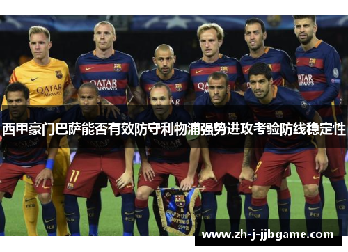 西甲豪门巴萨能否有效防守利物浦强势进攻考验防线稳定性