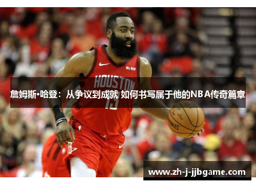 詹姆斯·哈登：从争议到成就 如何书写属于他的NBA传奇篇章