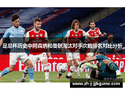 足总杯历史中阿森纳和曼联淘汰对手次数排名对比分析