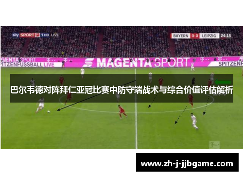 巴尔韦德对阵拜仁亚冠比赛中防守端战术与综合价值评估解析 巴尔韦德对阵拜仁亚冠比赛中防守端战术与综合价值评估解析