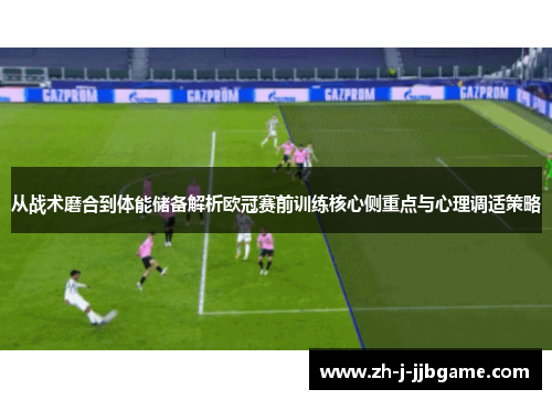 从战术磨合到体能储备解析欧冠赛前训练核心侧重点与心理调适策略