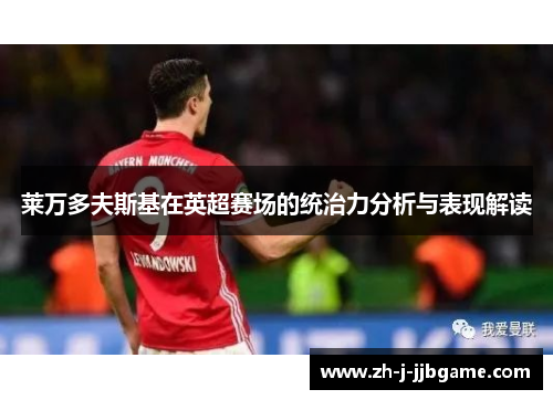 莱万多夫斯基在英超赛场的统治力分析与表现解读 莱万多夫斯基在英超赛场的统治力分析与表现解读
