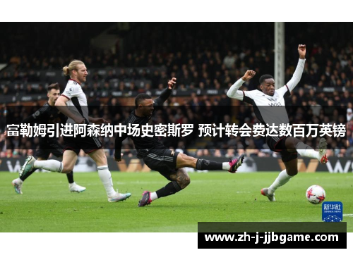 富勒姆引进阿森纳中场史密斯罗 预计转会费达数百万英镑 富勒姆引进阿森纳中场史密斯罗 预计转会费达数百万英镑
