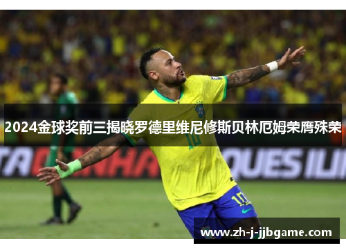 2024金球奖前三揭晓罗德里维尼修斯贝林厄姆荣膺殊荣 2024金球奖前三揭晓罗德里维尼修斯贝林厄姆荣膺殊荣