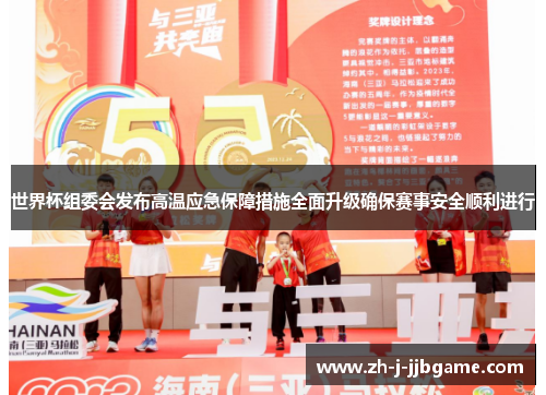 世界杯组委会发布高温应急保障措施全面升级确保赛事安全顺利进行