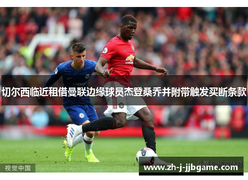 切尔西临近租借曼联边缘球员杰登桑乔并附带触发买断条款 切尔西临近租借曼联边缘球员杰登桑乔并附带触发买断条款