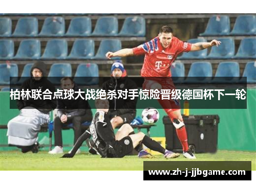 柏林联合点球大战绝杀对手惊险晋级德国杯下一轮