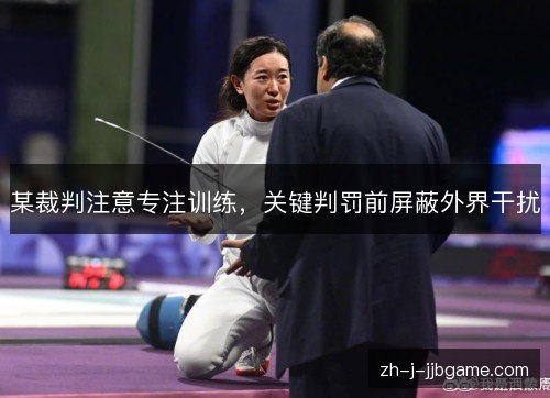 某裁判注意专注训练，关键判罚前屏蔽外界干扰